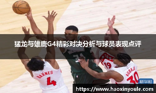 猛龙与雄鹿G4精彩对决分析与球员表现点评
